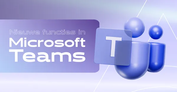 Verbeteringen in Microsoft Teams: Wat is er nieuw?